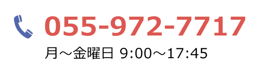 電話：055-972-7717　月～金曜日 9:00～17:45