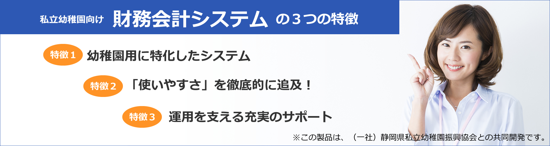 財務会計システムの3つの特徴　特徴1 幼稚園に特化したシステム　特徴2 「使いやすさ」を徹底的に追及　特徴3 運用を支える充実のサポート