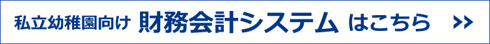 私立幼稚園向け 財務会計システムはこちら